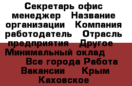 Секретарь/офис-менеджер › Название организации ­ Компания-работодатель › Отрасль предприятия ­ Другое › Минимальный оклад ­ 19 000 - Все города Работа » Вакансии   . Крым,Каховское